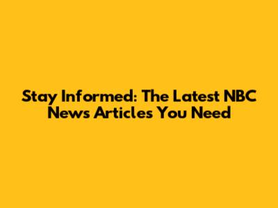 Stay Informed: The Latest NBC News Articles You Need