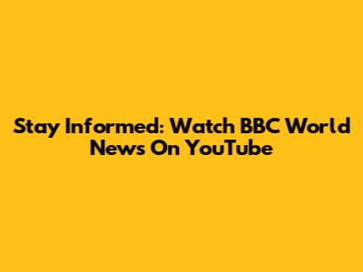 Stay Informed: Watch BBC World News On YouTube