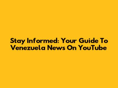 Stay Informed: Your Guide To Venezuela News On YouTube