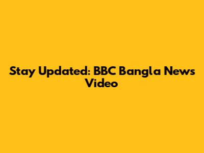 Stay Updated: BBC Bangla News Video