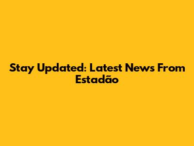 Stay Updated: Latest News From Estadão