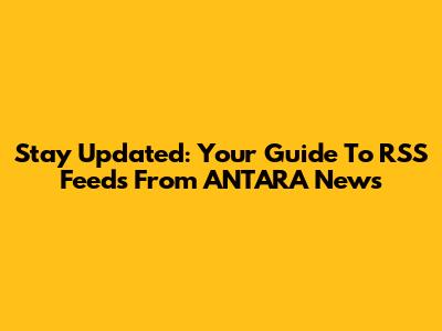 Stay Updated: Your Guide To RSS Feeds From ANTARA News