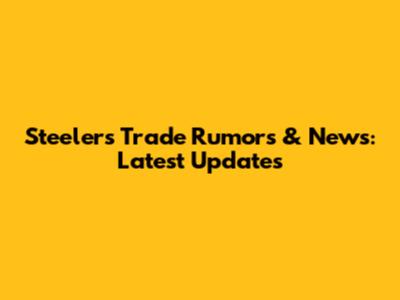Steelers Trade Rumors & News: Latest Updates
