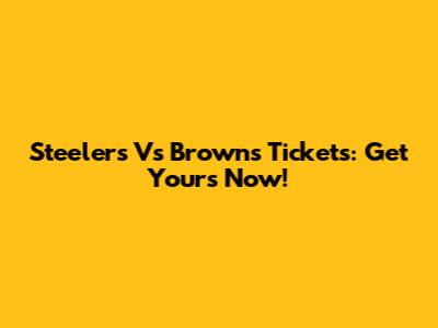 Steelers Vs Browns Tickets: Get Yours Now!