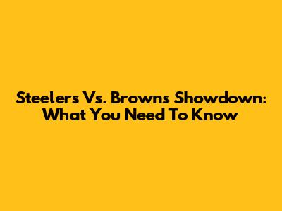 Steelers Vs. Browns Showdown: What You Need To Know