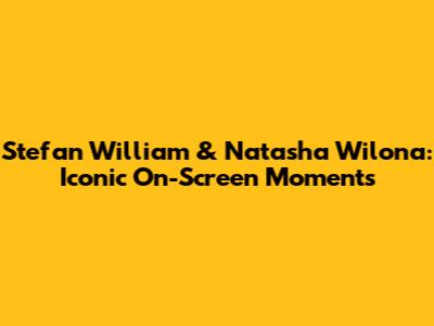 Stefan William & Natasha Wilona: Iconic On-Screen Moments