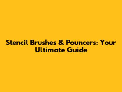 Stencil Brushes & Pouncers: Your Ultimate Guide