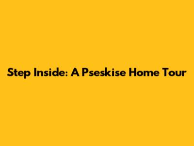 Step Inside: A Pseskise Home Tour