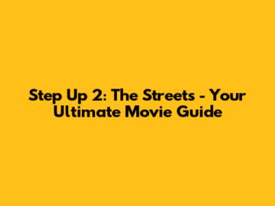 Step Up 2: The Streets - Your Ultimate Movie Guide