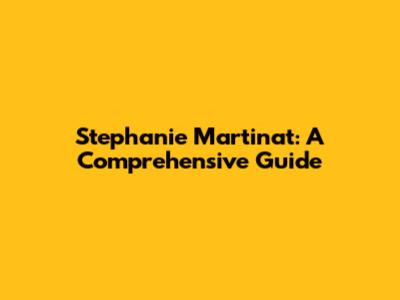 Stephanie Martinat: A Comprehensive Guide