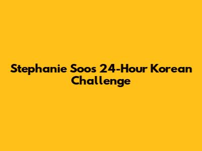Stephanie Soo's 24-Hour Korean Challenge