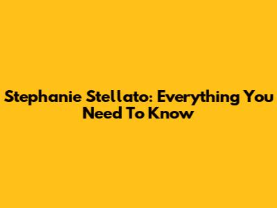 Stephanie Stellato: Everything You Need To Know