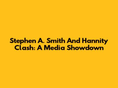 Stephen A. Smith And Hannity Clash: A Media Showdown