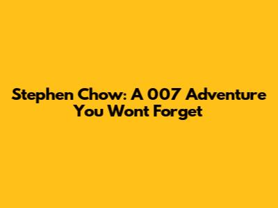 Stephen Chow: A 007 Adventure You Won't Forget