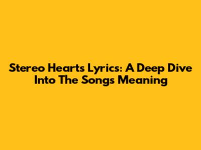 Stereo Hearts Lyrics: A Deep Dive Into The Song's Meaning