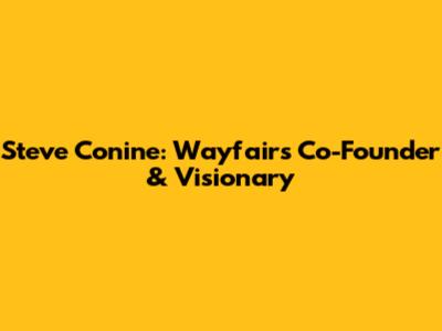 Steve Conine: Wayfair's Co-Founder & Visionary