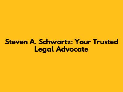 Steven A. Schwartz: Your Trusted Legal Advocate