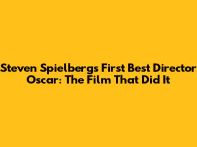 Steven Spielberg's First Best Director Oscar: The Film That Did It