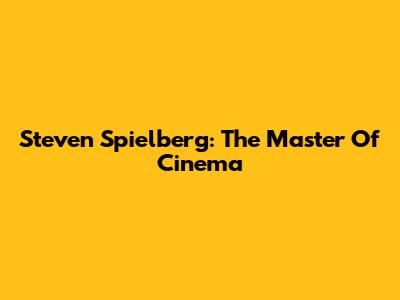 Steven Spielberg: The Master Of Cinema