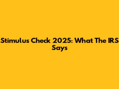 Stimulus Check 2025: What The IRS Says