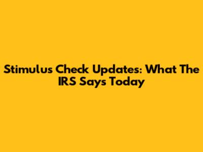 Stimulus Check Updates: What The IRS Says Today