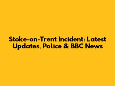 Stoke-on-Trent Incident: Latest Updates, Police & BBC News