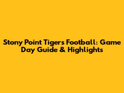 Stony Point Tigers Football: Game Day Guide & Highlights