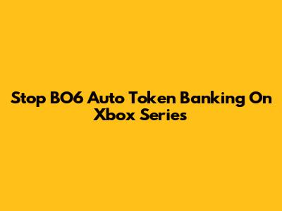 Stop BO6 Auto Token Banking On Xbox Series