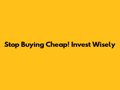 Stop Buying Cheap! Invest Wisely