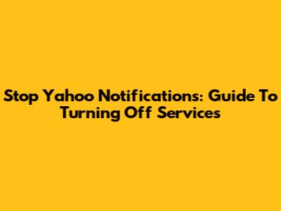 Stop Yahoo Notifications: Guide To Turning Off Services