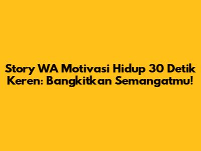 Story WA Motivasi Hidup 30 Detik Keren: Bangkitkan Semangatmu!