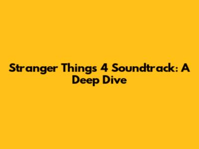 Stranger Things 4 Soundtrack: A Deep Dive