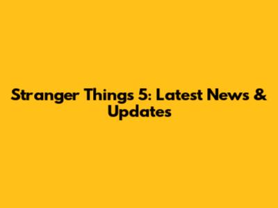 Stranger Things 5: Latest News & Updates