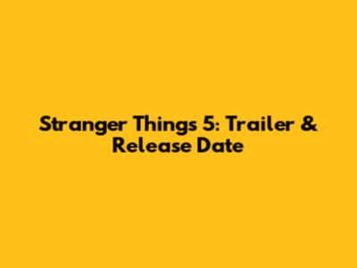 Stranger Things 5: Trailer & Release Date