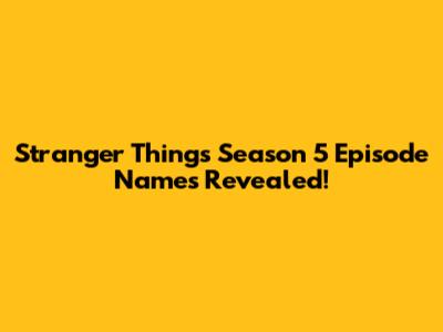 Stranger Things Season 5 Episode Names Revealed!