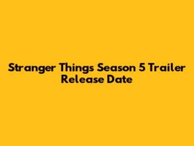 Stranger Things Season 5 Trailer Release Date