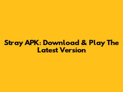 Stray APK: Download & Play The Latest Version