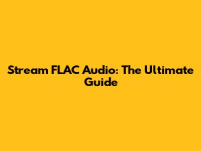 Stream FLAC Audio: The Ultimate Guide