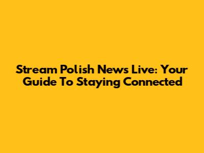 Stream Polish News Live: Your Guide To Staying Connected