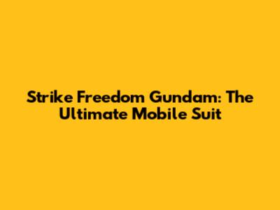 Strike Freedom Gundam: The Ultimate Mobile Suit