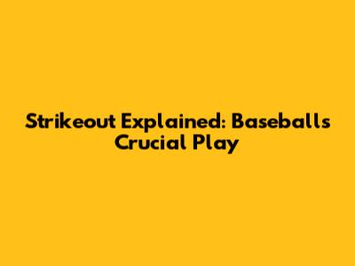 Strikeout Explained: Baseball's Crucial Play