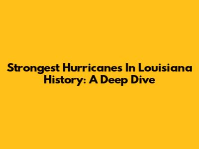 Strongest Hurricanes In Louisiana History: A Deep Dive