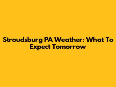 Stroudsburg PA Weather: What To Expect Tomorrow