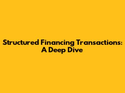 Structured Financing Transactions: A Deep Dive