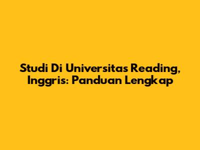 Studi Di Universitas Reading, Inggris: Panduan Lengkap