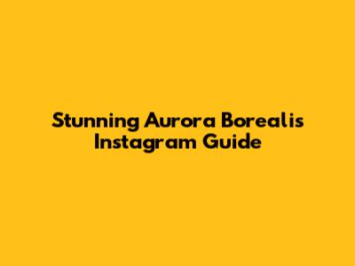 Stunning Aurora Borealis Instagram Guide