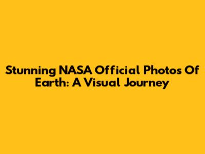 Stunning NASA Official Photos Of Earth: A Visual Journey