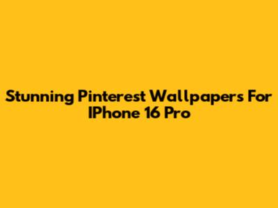 Stunning Pinterest Wallpapers For IPhone 16 Pro
