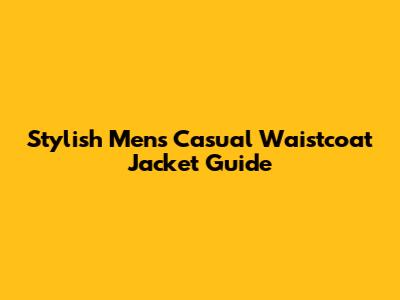 Stylish Men's Casual Waistcoat Jacket Guide