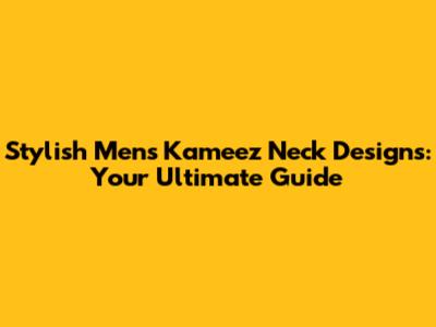 Stylish Men's Kameez Neck Designs: Your Ultimate Guide